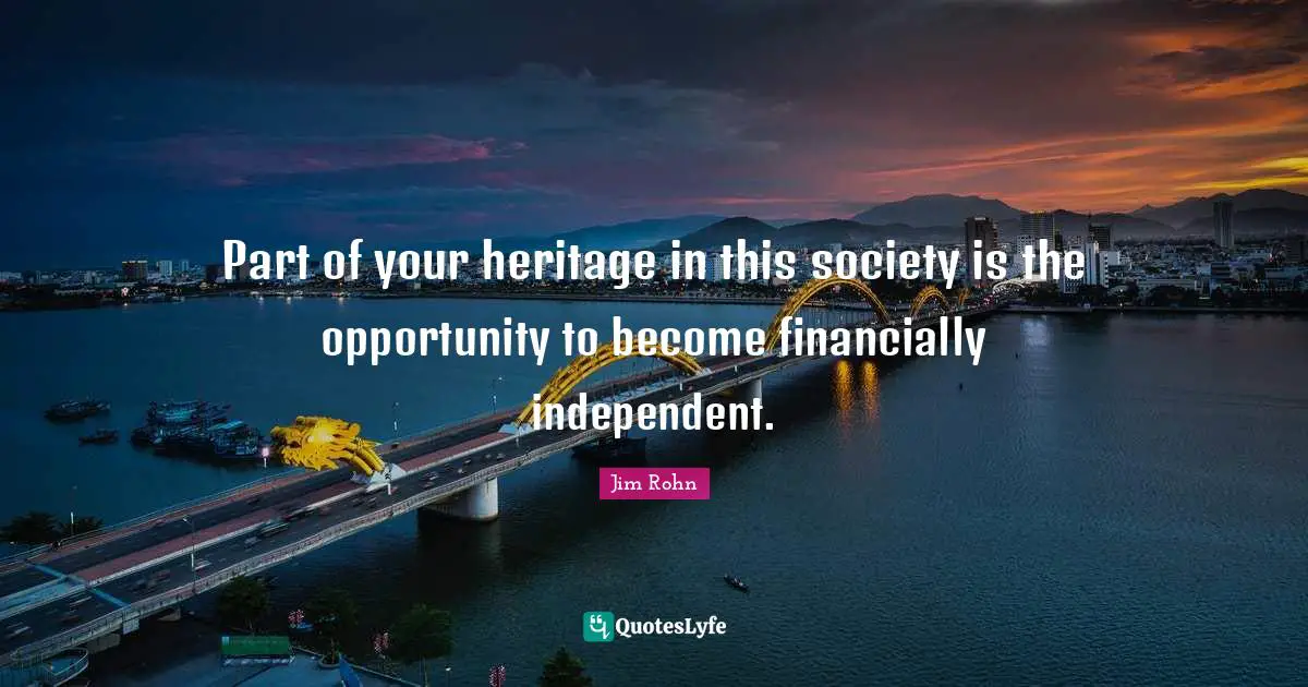 Part of your heritage in this society is the opportunity to become financially independent.