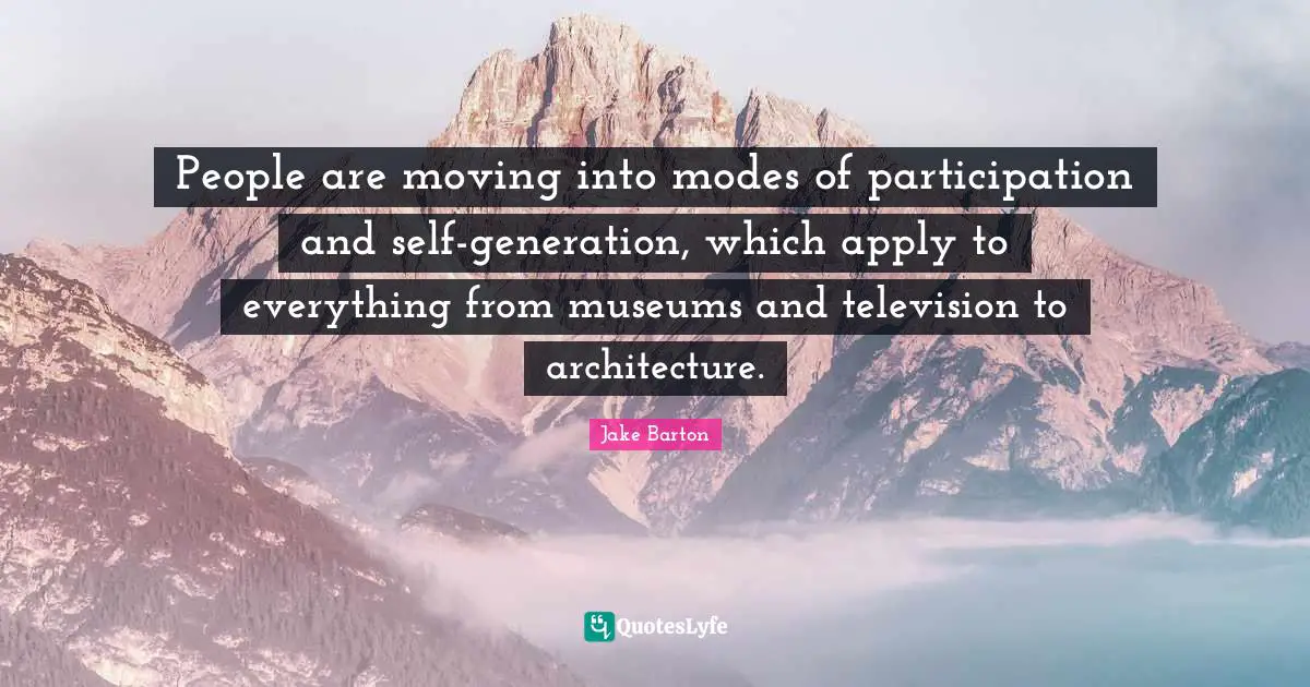 People are moving into modes of participation and self-generation, which apply to everything from museums and television to architecture.