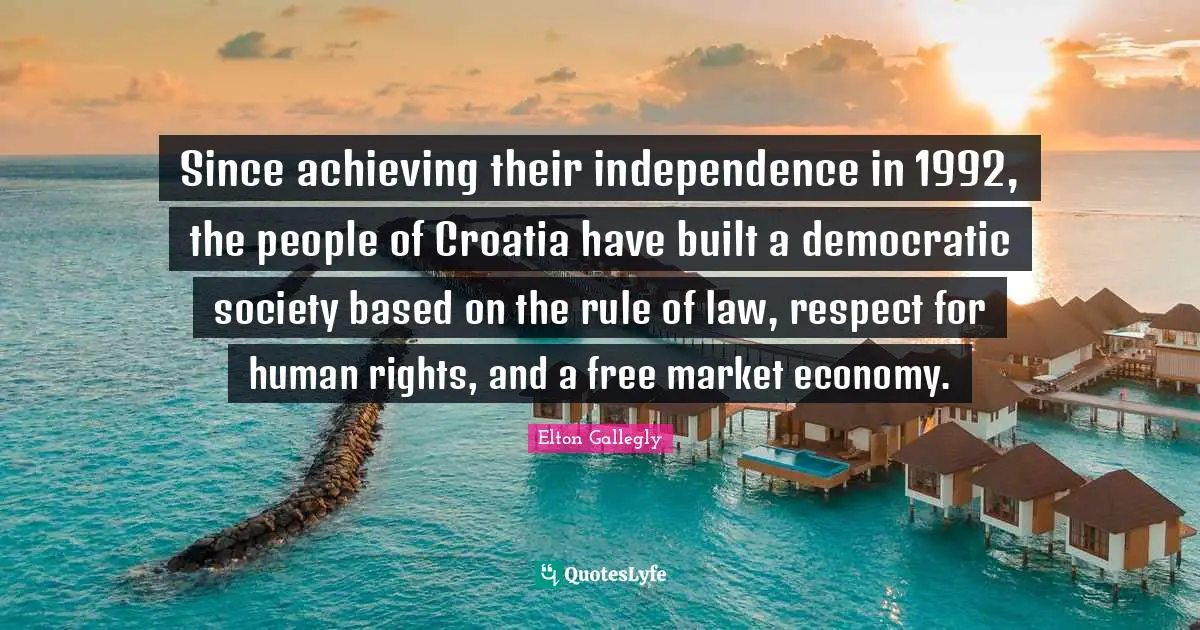 Since achieving their independence in 1992, the people of Croatia have built a democratic society based on the rule of law, respect for human rights, and a free market economy.
