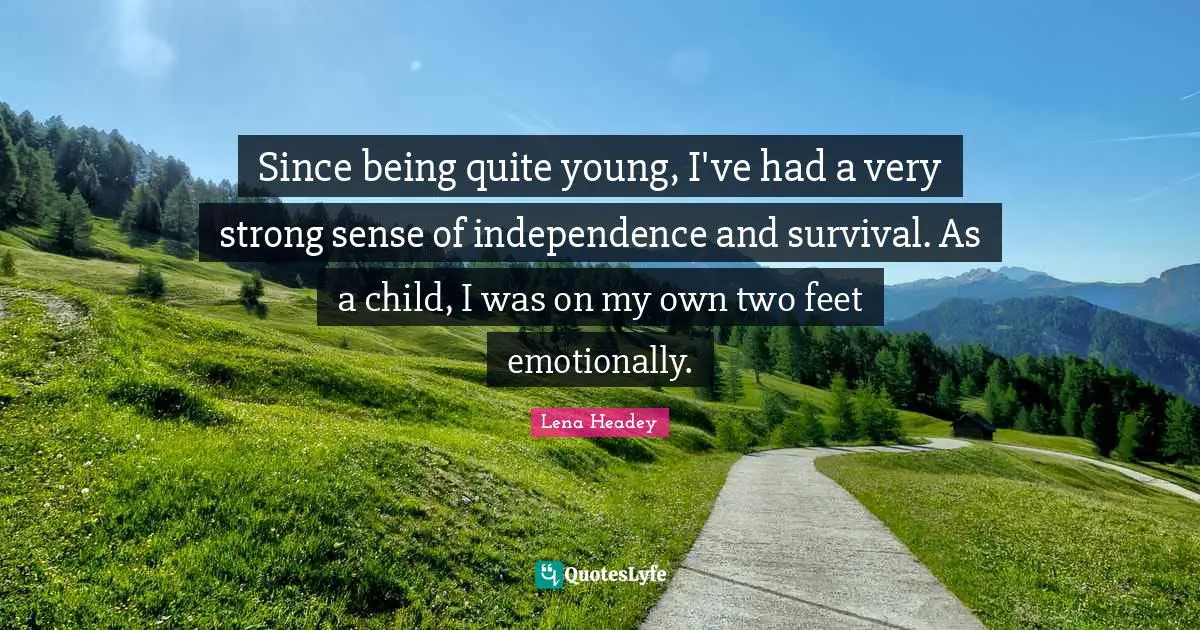 Lena Headey Quotes: "Since being quite young, I've had a very strong sense of independence and survival. As a child, I was on my own two feet emotionally."