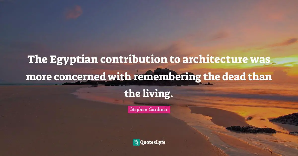 The Egyptian contribution to architecture was more concerned with remembering the dead than the living.