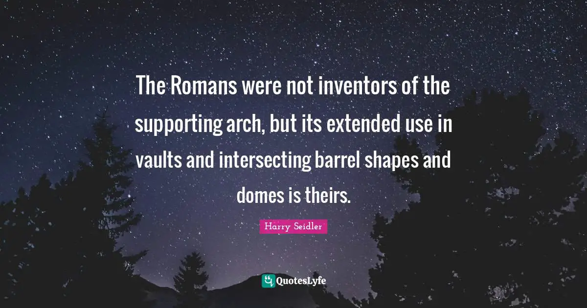 The Romans were not inventors of the supporting arch, but its extended use in vaults and intersecting barrel shapes and domes is theirs.