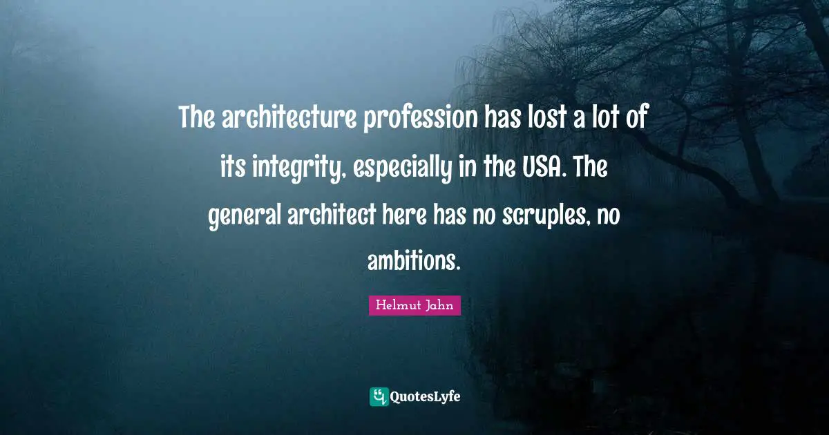 The architecture profession has lost a lot of its integrity, especially in the USA. The general architect here has no scruples, no ambitions.