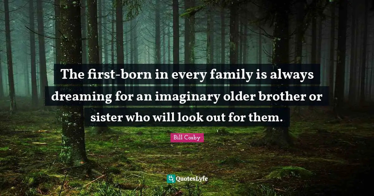 The first-born in every family is always dreaming for an imaginary older brother or sister who will look out for them.
