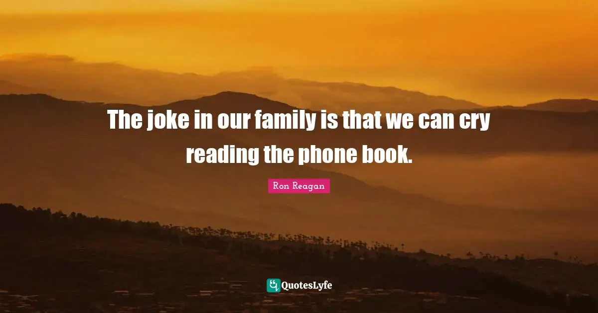 Ron Reagan Quotes: "The joke in our family is that we can cry reading the phone book."