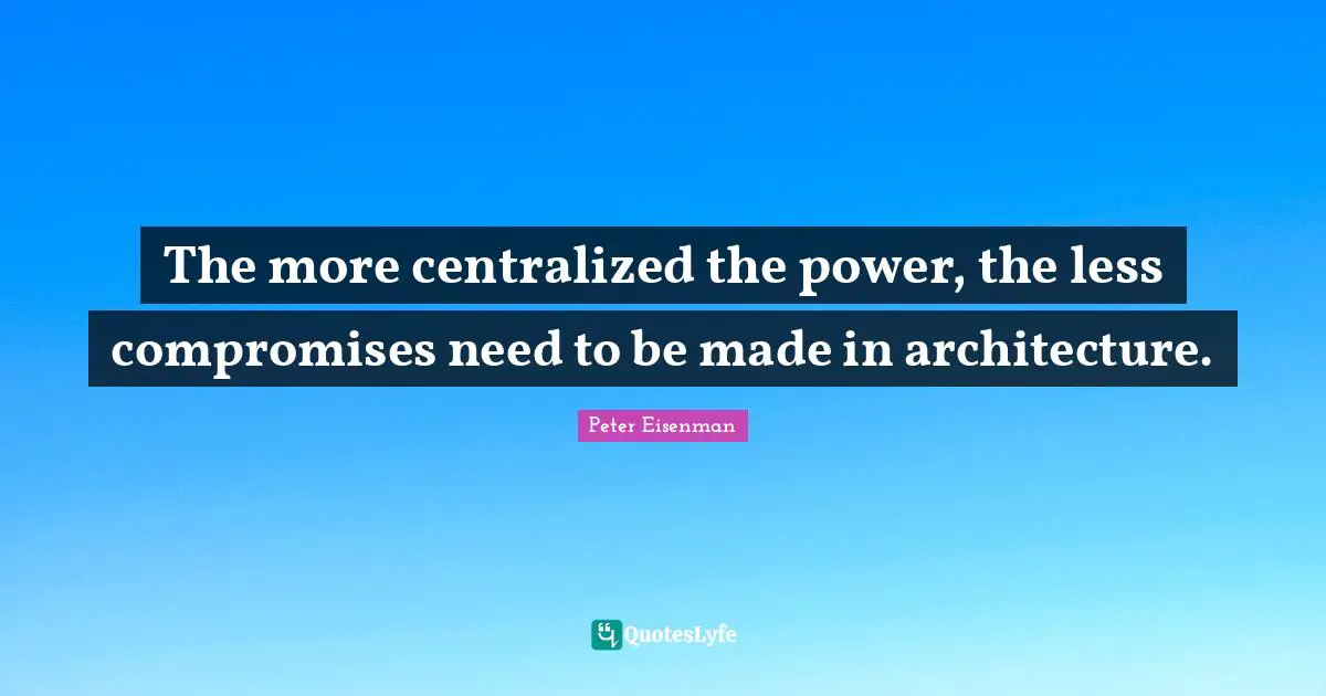 The more centralized the power, the less compromises need to be made in architecture.