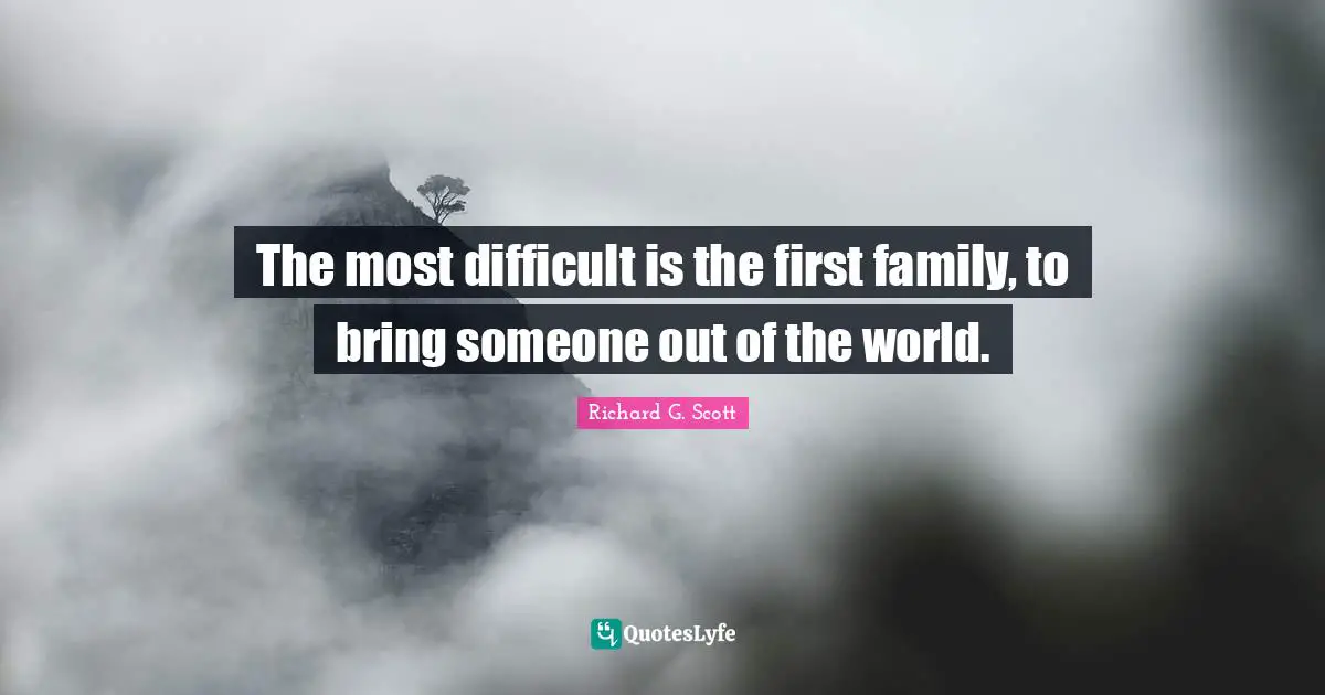The most difficult is the first family, to bring someone out of the world.