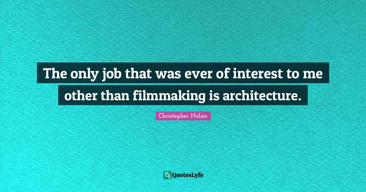 Christopher Nolan Quotes: "The only job that was ever of interest to me other than filmmaking is architecture."