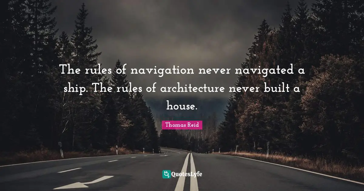 The rules of navigation never navigated a ship. The rules of architecture never built a house.