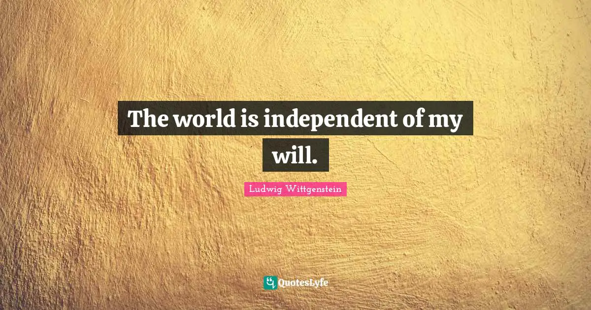 The world is independent of my will.