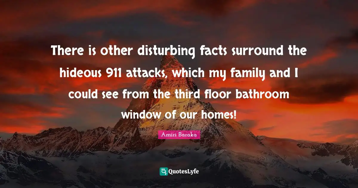 Amiri Baraka Quotes: "There is other disturbing facts surround the hideous 911 attacks, which my family and I could see from the third floor bathroom window of our homes!"