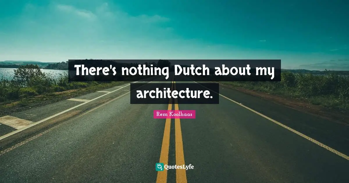 There's nothing Dutch about my architecture.