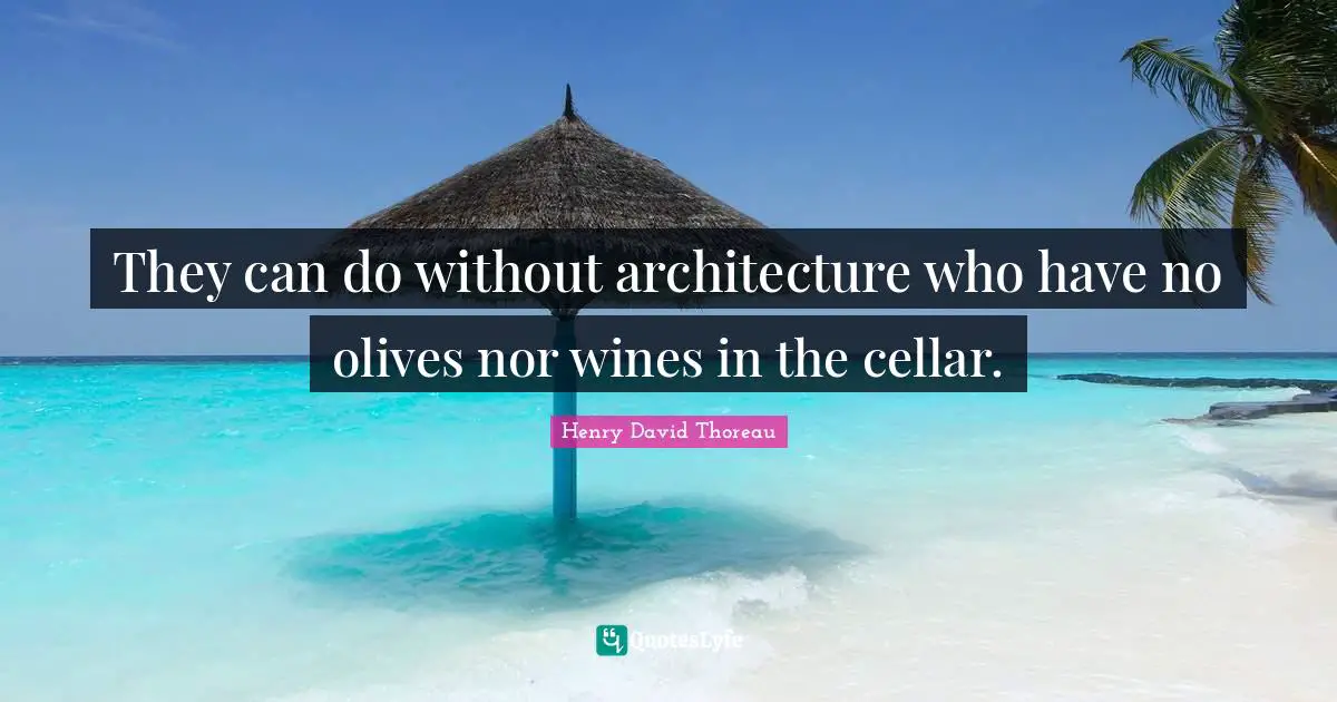 They can do without architecture who have no olives nor wines in the cellar.