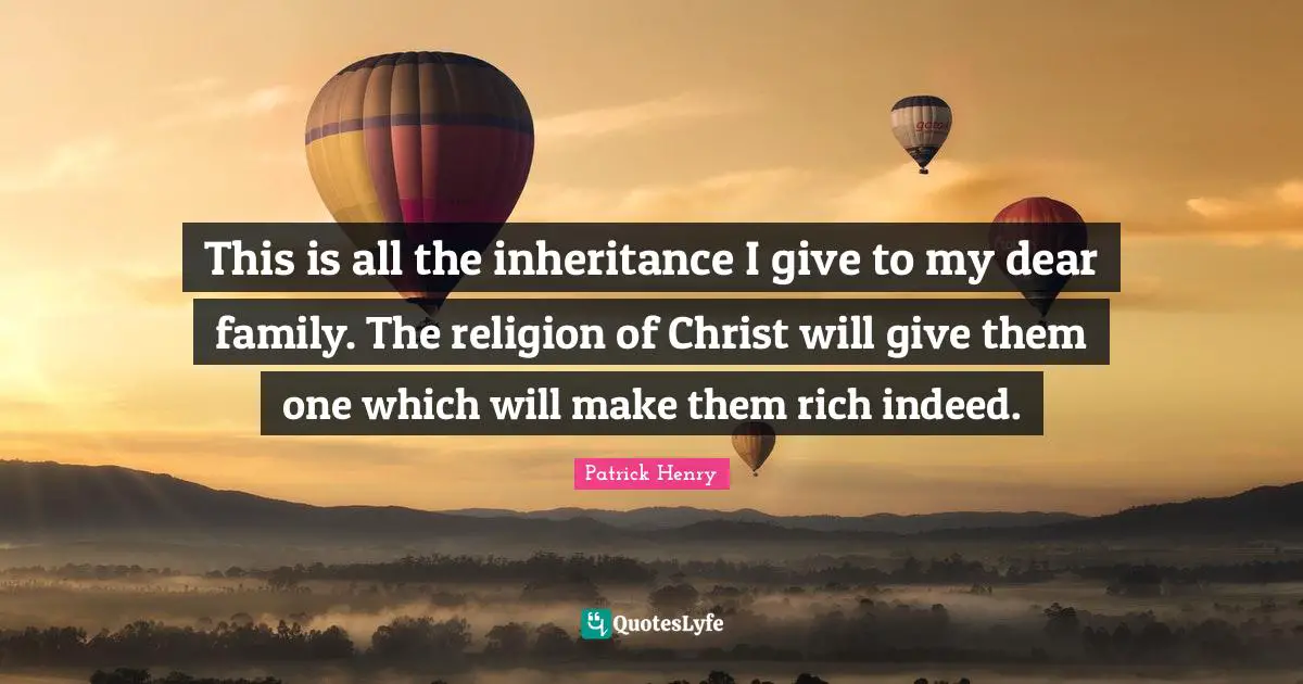 This is all the inheritance I give to my dear family. The religion of Christ will give them one which will make them rich indeed.