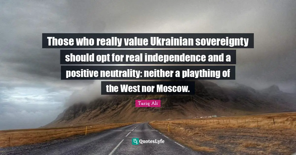 Those who really value Ukrainian sovereignty should opt for real independence and a positive neutrality: neither a plaything of the West nor Moscow.