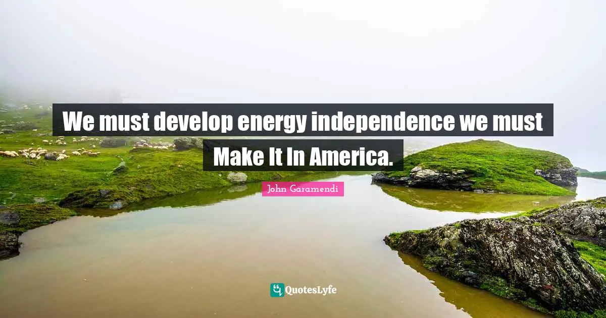 We must develop energy independence we must Make It In America.