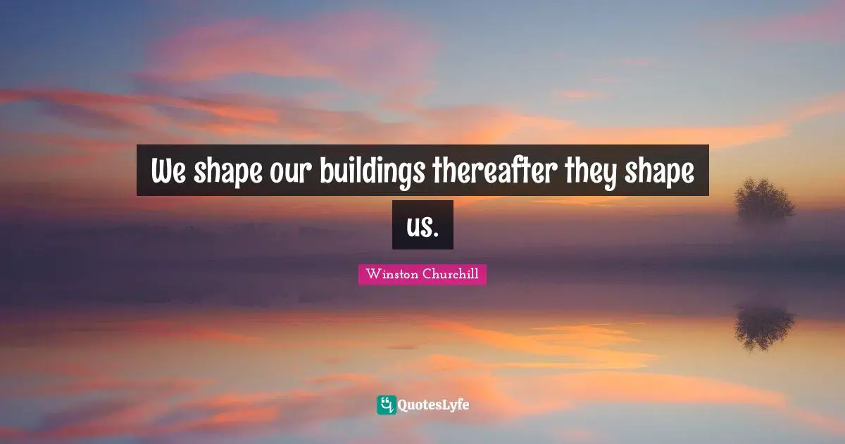 We shape our buildings thereafter they shape us.