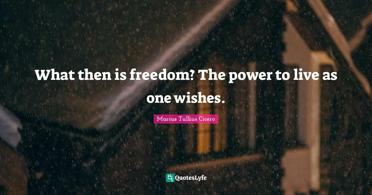 Marcus Tullius Cicero Quotes: "What then is freedom? The power to live as one wishes."