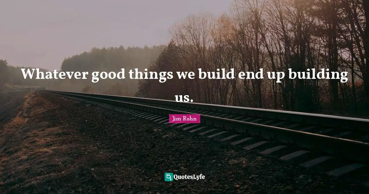 The End Quotes: "Whatever good things we build end up building us."