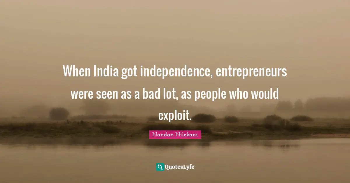 When India got independence, entrepreneurs were seen as a bad lot, as people who would exploit.