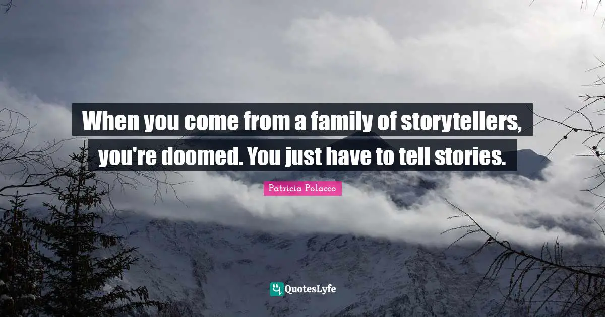 When you come from a family of storytellers, you're doomed. You just have to tell stories.