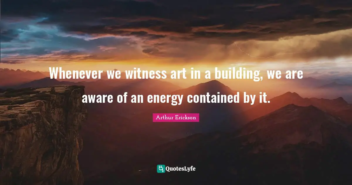 Whenever we witness art in a building, we are aware of an energy contained by it.