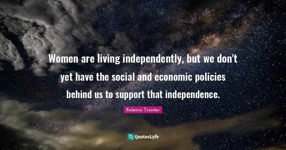 Women are living independently, but we don't yet have the social and economic policies behind us to support that independence.