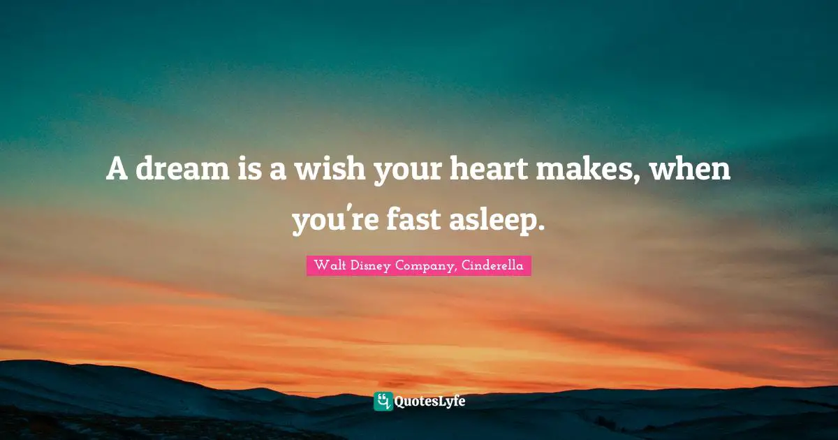 Walt Disney Company, Cinderella Quotes: A dream is a wish your heart makes, when you're fast asleep.
