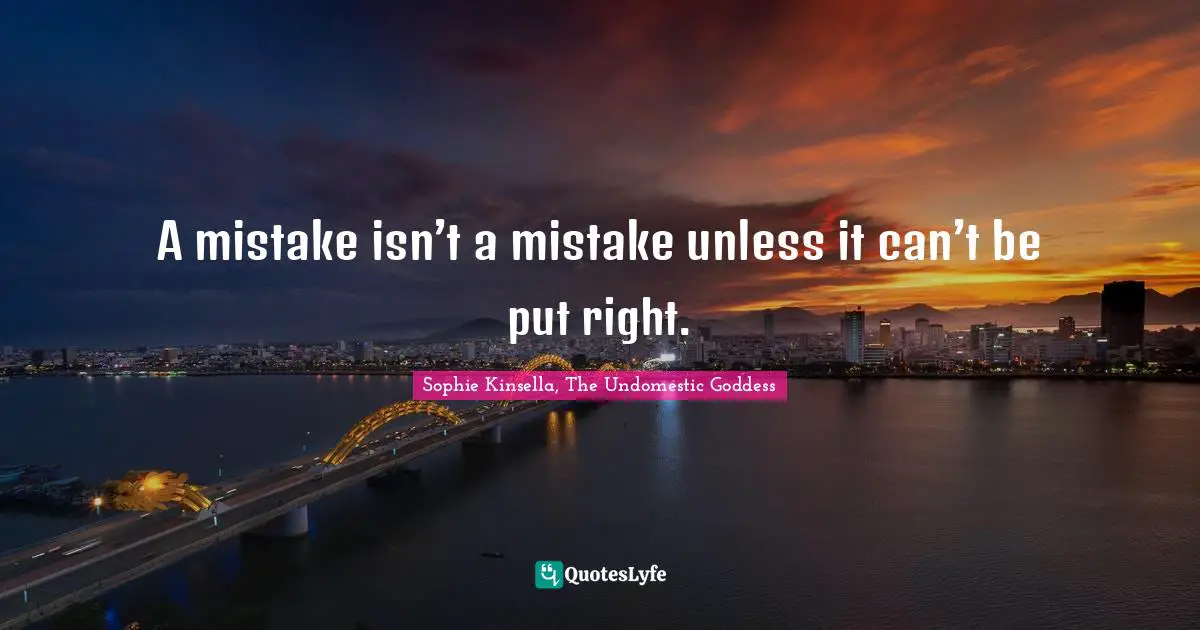 A mistake isn’t a mistake unless it can’t be put right.