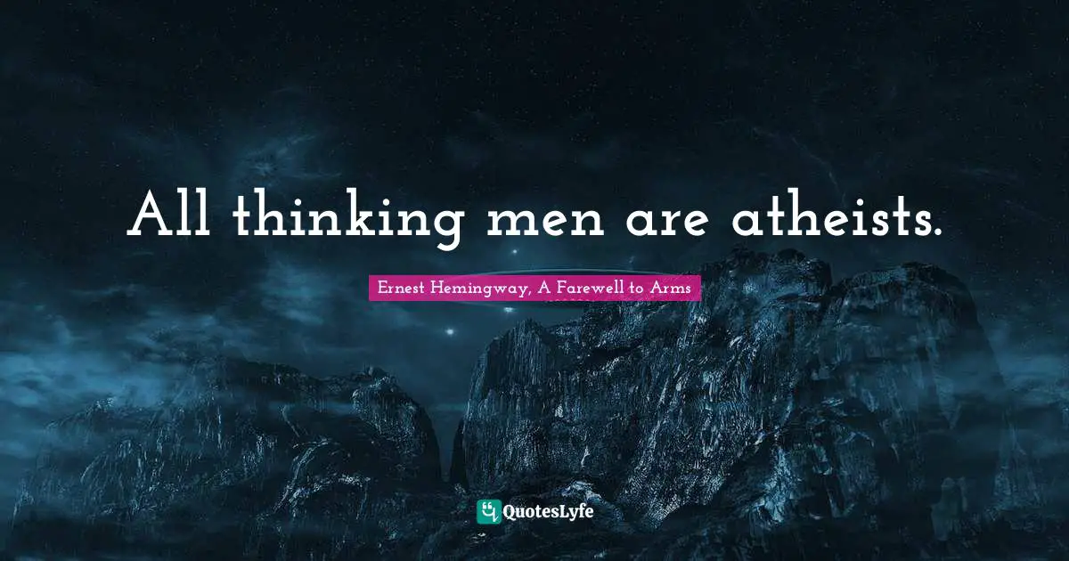 All thinking men are atheists.