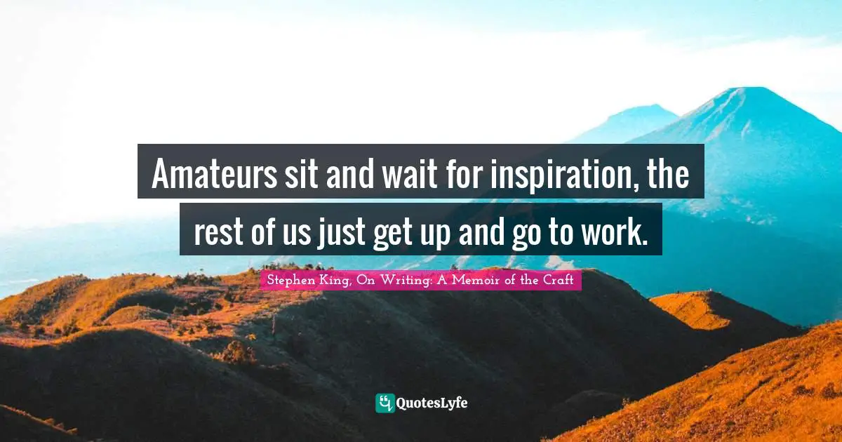 Amateurs sit and wait for inspiration, the rest of us just get up and go to work.