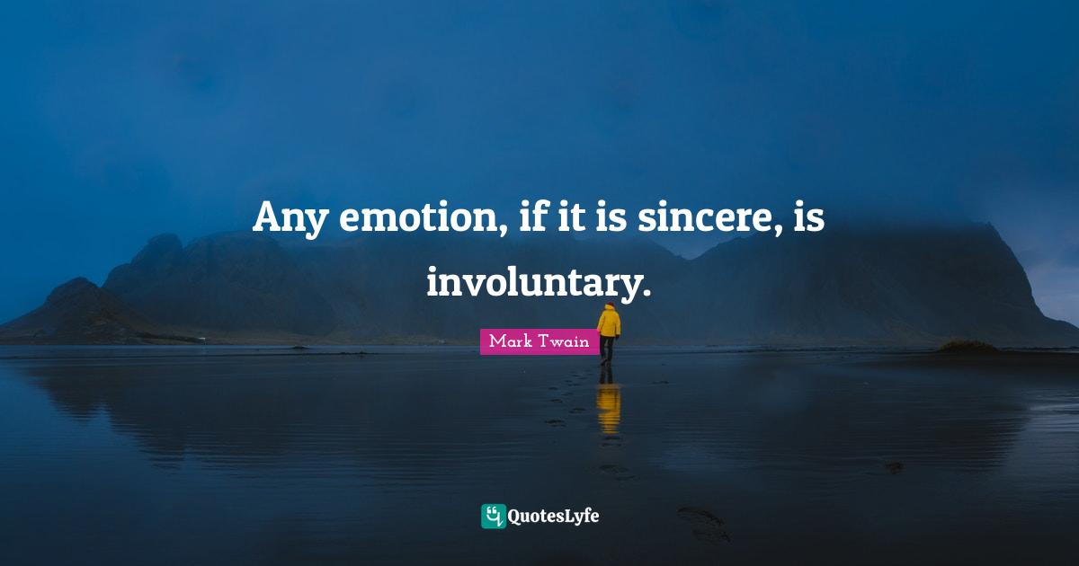 Any emotion, if it is sincere, is involuntary.