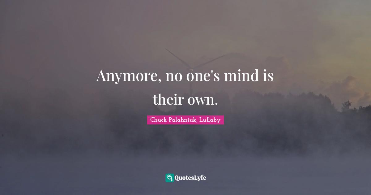 Anymore, no one's mind is their own.