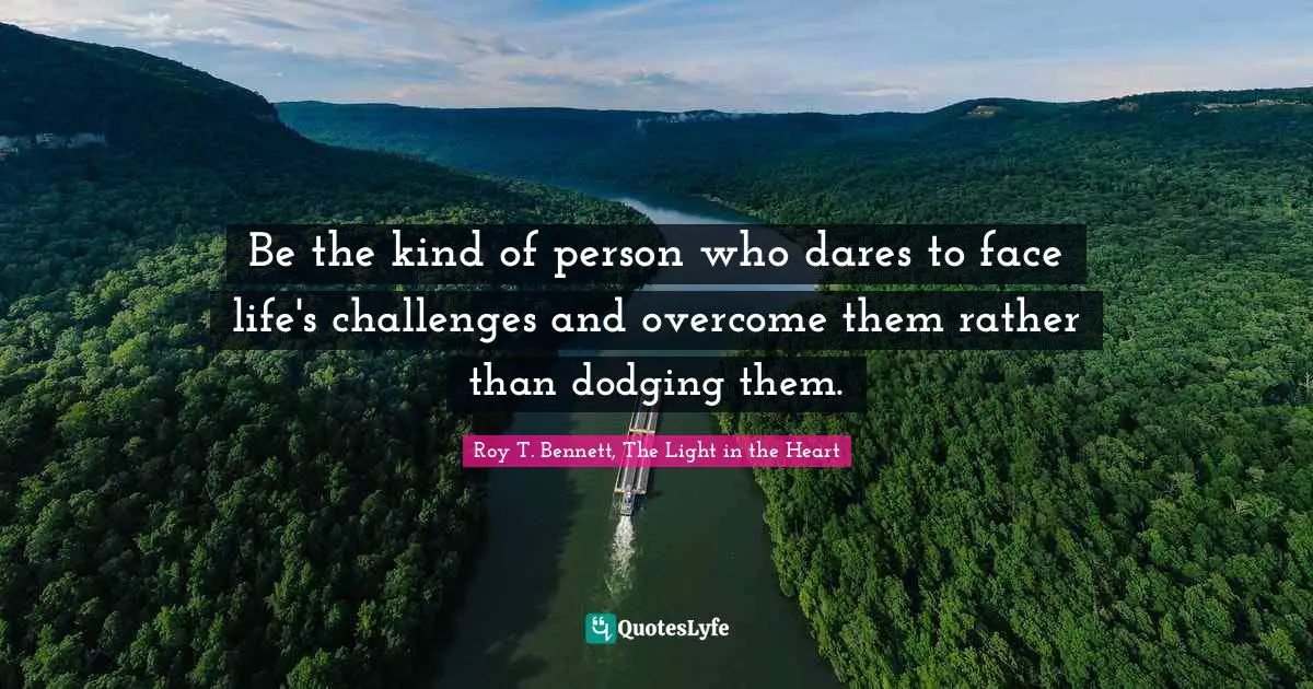 Be the kind of person who dares to face life's challenges and overcome them rather than dodging them.