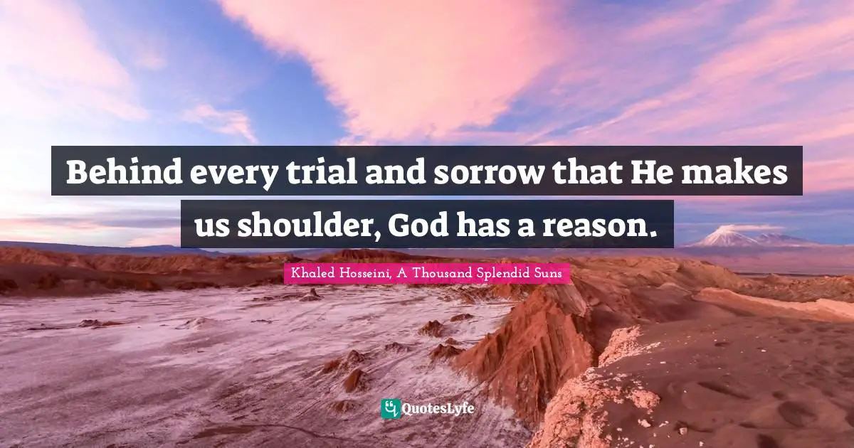 Behind every trial and sorrow that He makes us shoulder, God has a reason.