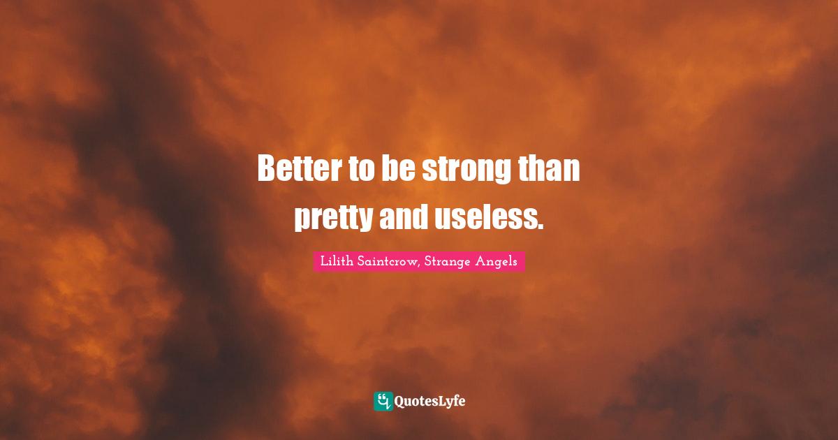 Better to be strong than pretty and useless.
