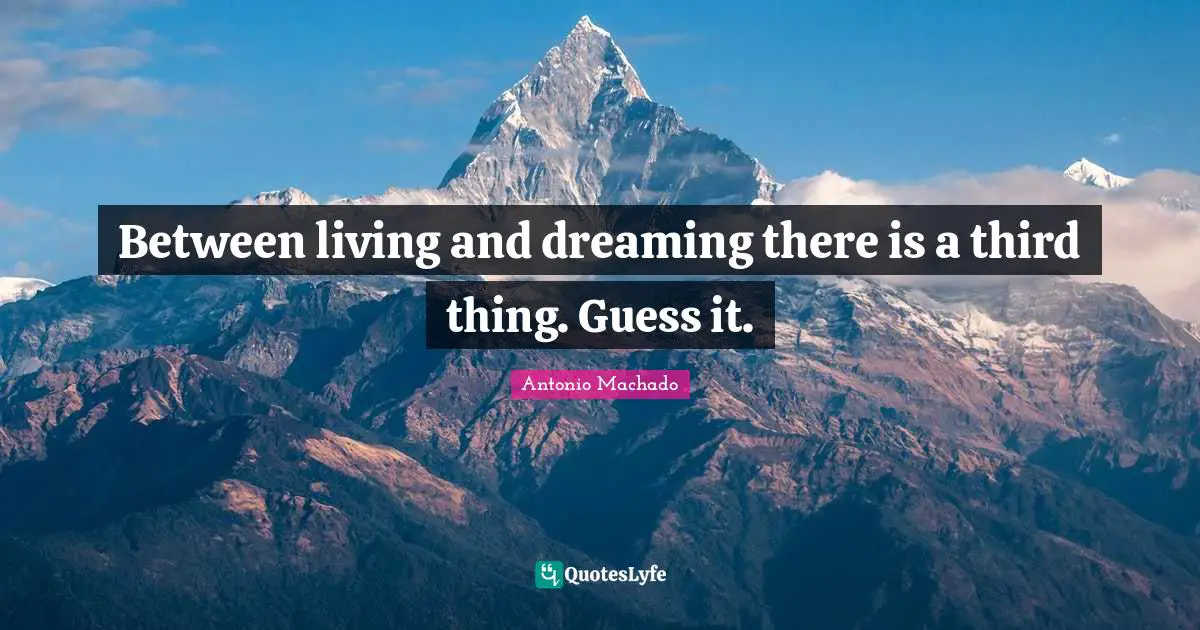 Antonio Machado Quotes: "Between living and dreaming there is a third thing. Guess it."