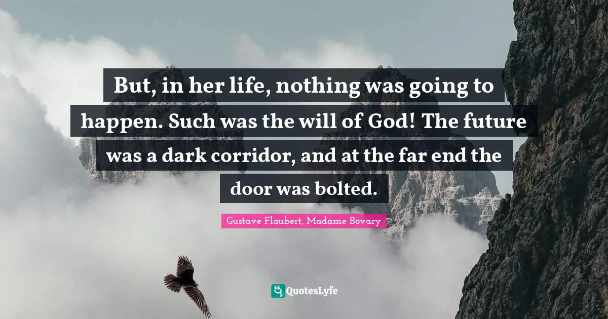 But, in her life, nothing was going to happen. Such was the will of God! The future was a dark corridor, and at the far end the door was bolted.