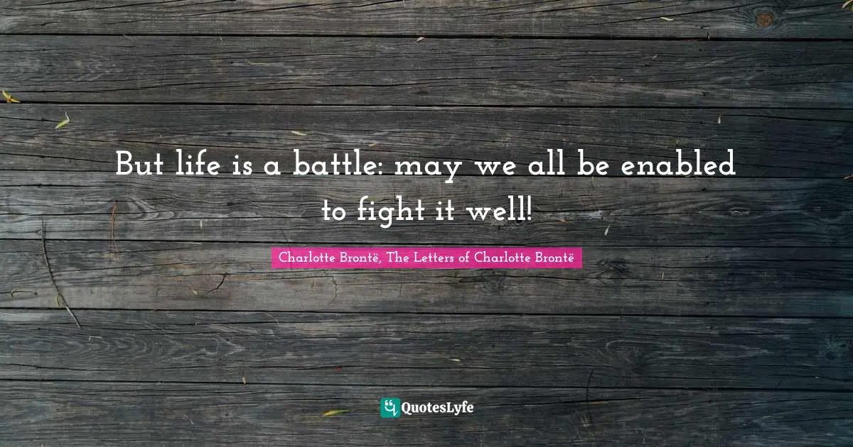 But life is a battle: may we all be enabled to fight it well!