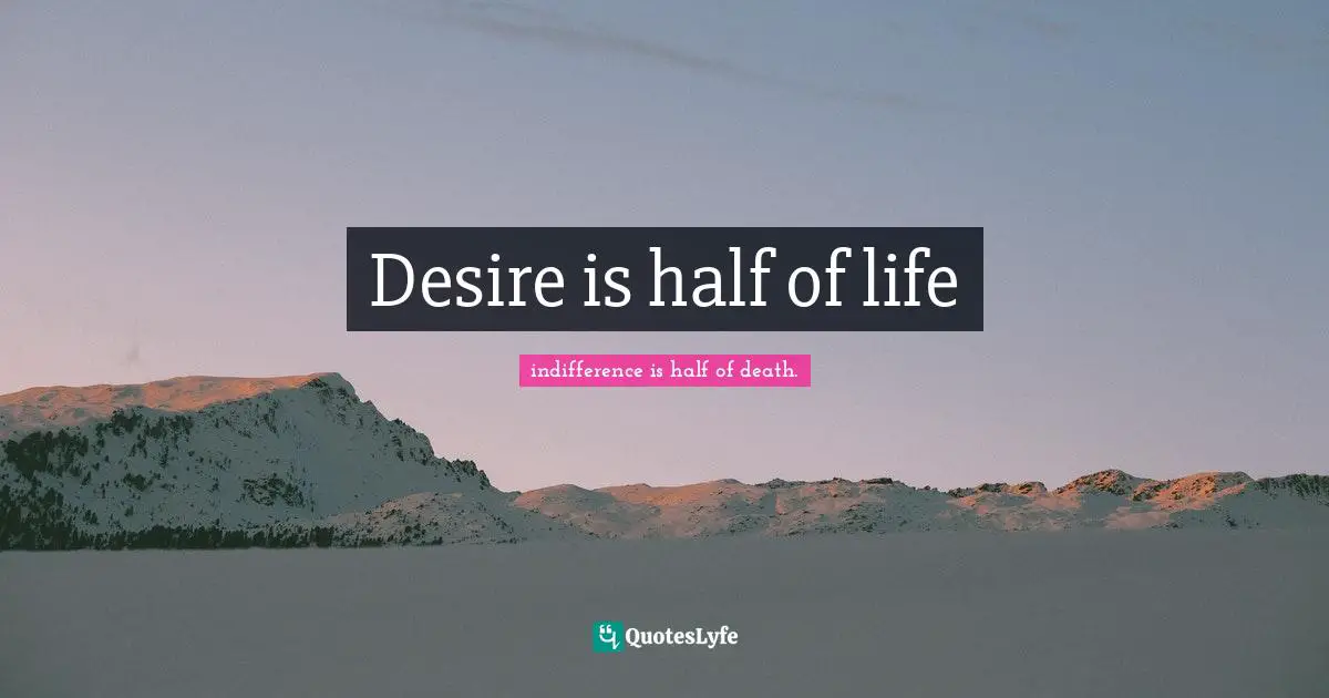 Desire is half of life