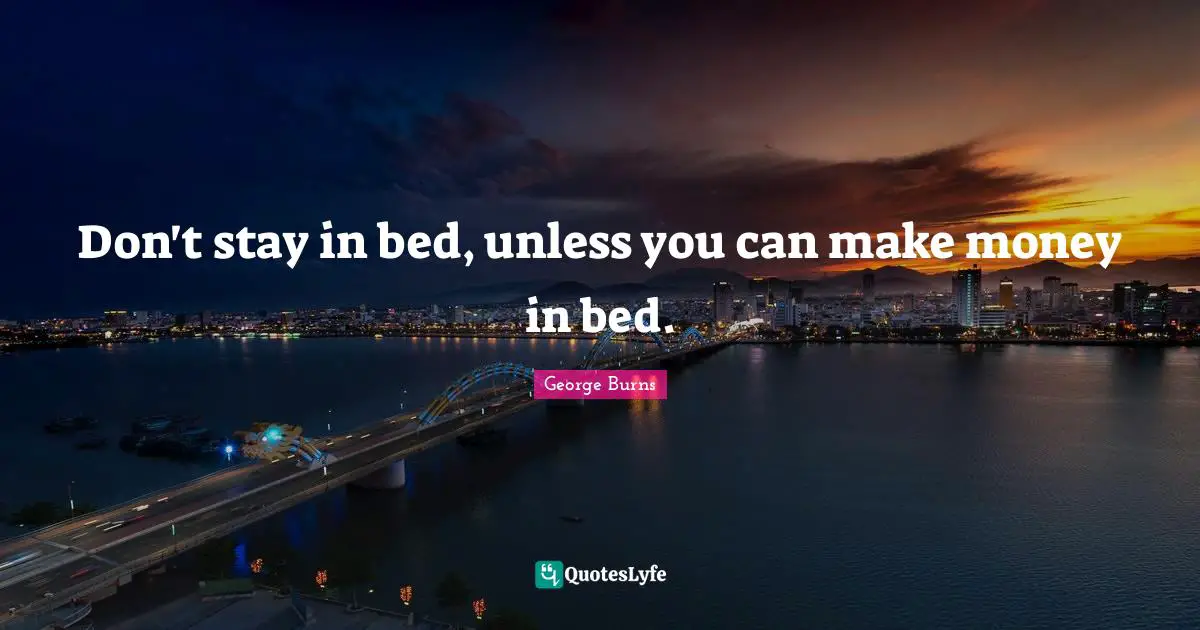 George Burns Quotes: "Don't stay in bed, unless you can make money in bed."