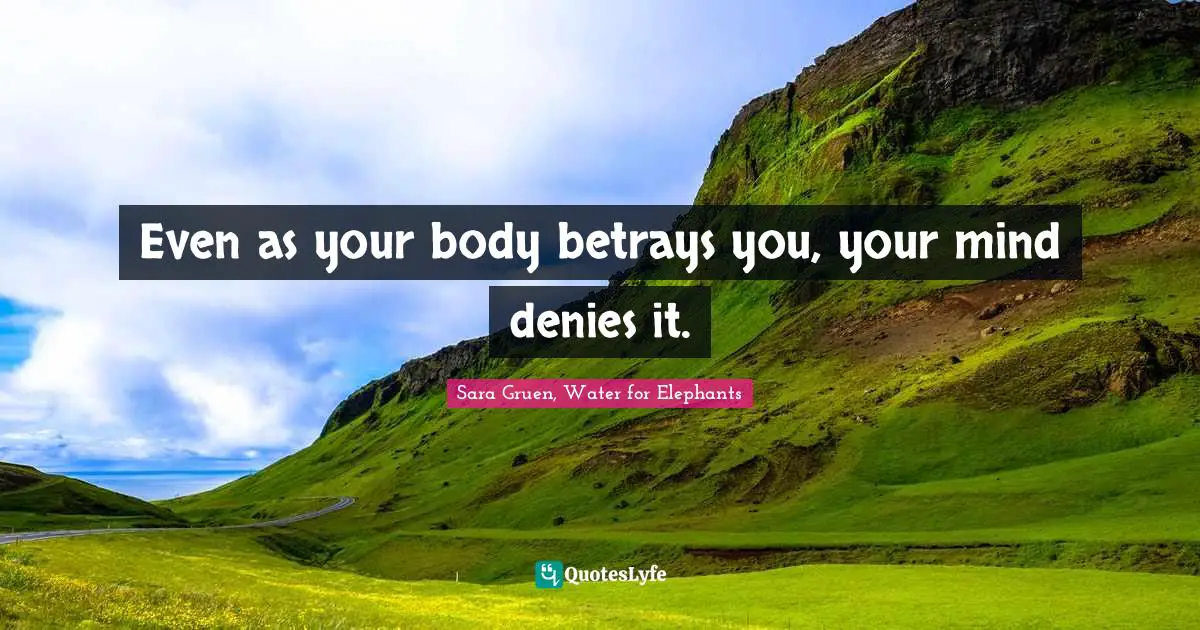 Even as your body betrays you, your mind denies it.