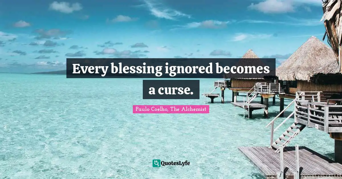 Every blessing ignored becomes a curse.
