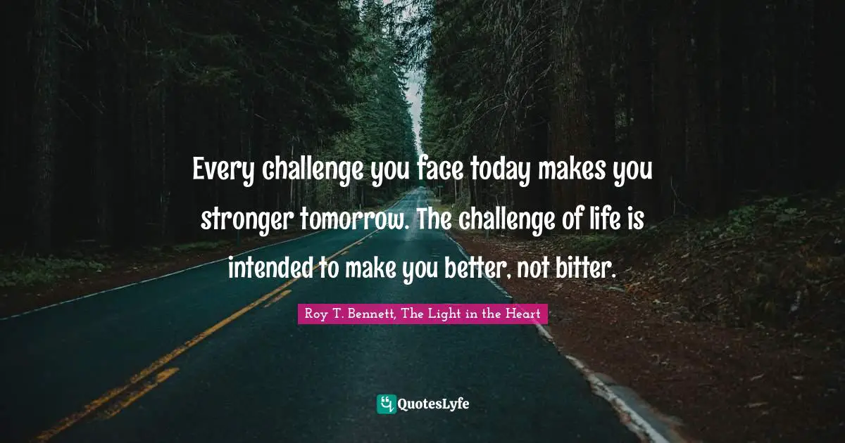 Positive Affirmation Quotes: "Every challenge you face today makes you stronger tomorrow. The challenge of life is intended to make you better, not bitter."