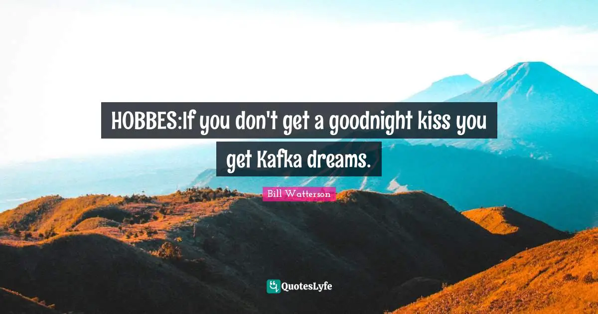 HOBBES:If you don't get a goodnight kiss you get Kafka dreams.