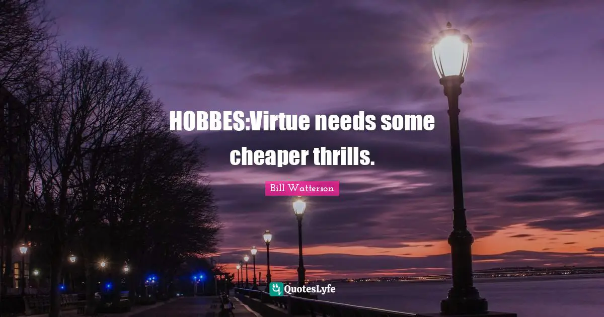 HOBBES:Virtue needs some cheaper thrills.