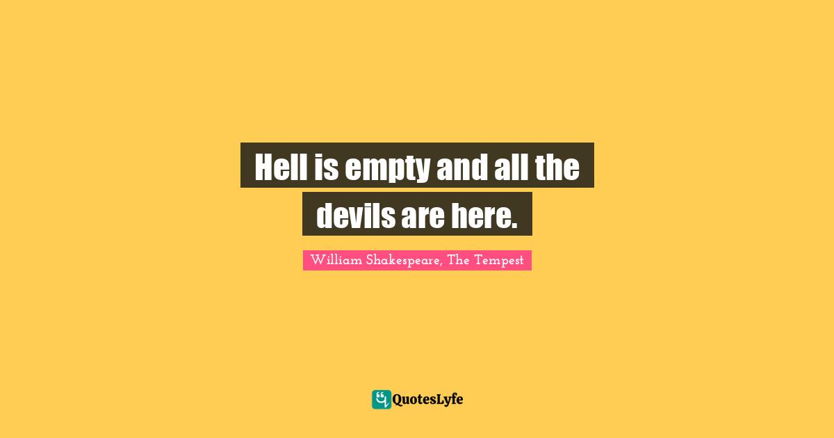 William Shakespeare, The Tempest Quotes: Hell is empty and all the devils are here.