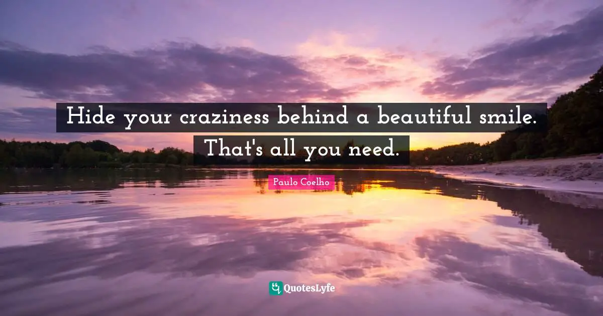 Paulo Coelho Quotes: "Hide your craziness behind a beautiful smile. That's all you need."