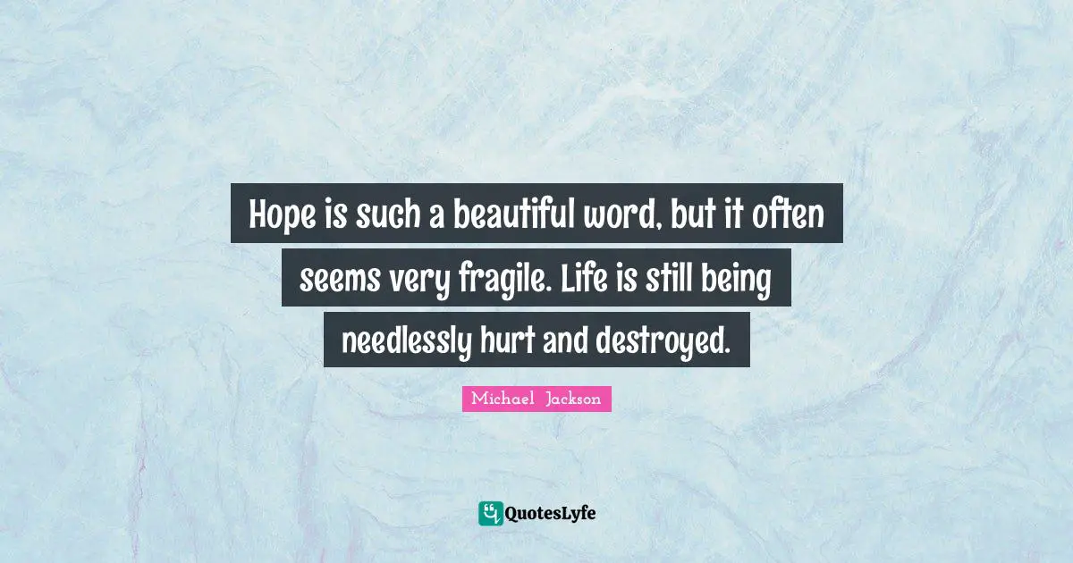 Hope is such a beautiful word, but it often seems very fragile. Life is still being needlessly hurt and destroyed.
