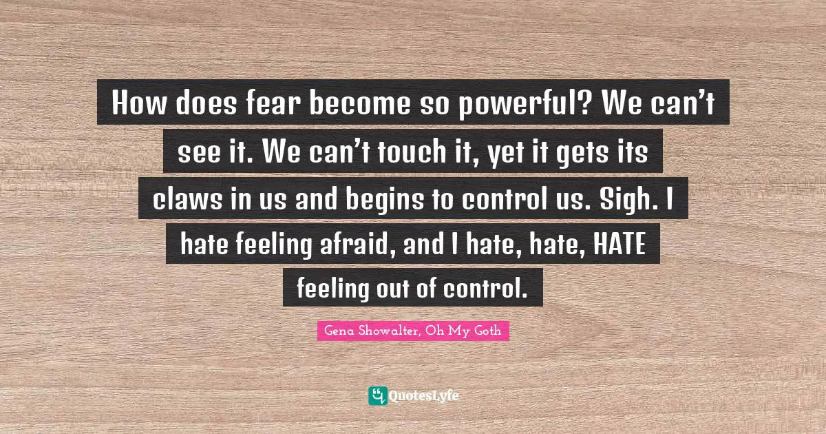 How does fear become so powerful? We can’t see it. We can’t touch it, yet it gets its claws in us and begins to control us. Sigh. I hate feeling afraid, and I hate, hate, HATE feeling out of control.